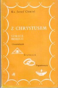 Chmiel Jerzy - Z Chrystusem. Szkice homilii chrzcielnych, ślubnych i pogrzebowych. 