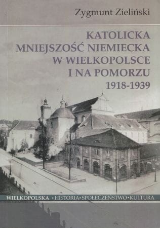 Zieliński Zygmunt - Katolicka mniejszość niemiecka w Wielkopolsce i na Pomorzu 1918-1939.