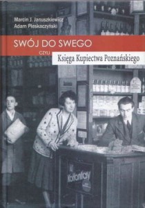 Januszkiewicz Marcin J., Pleskaczyński Adam - Swój do swego, czyli Księga Kupiectwa Poznańskiego dla wygody Czytelników w porządku abecadłowym ułożona.