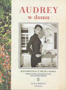 Dotti Luca, Spinola Luigi - Audrey w domu. Wspomnienia o mojej mamie. Przepisy, zdjęcia, prywatne historie z życia Audrey Hepburn. Przełożyła Dorota Dziewońska. 