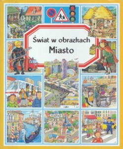 Świat w obrazkach. Miasto. Pomysł Emilie Beaumont. Tekst Philippe Simon, Marie-Laure Bouet.